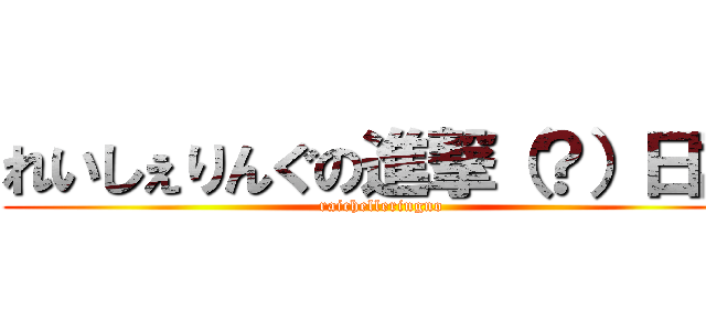 れいしぇりんぐの進撃（？）日記 (raichelleringno)