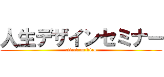 人生デザインセミナー (attack on titan)
