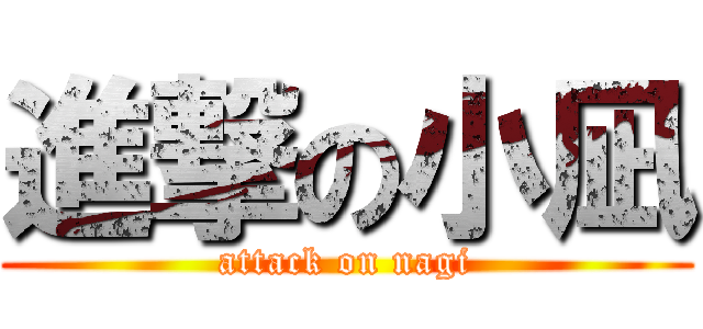 進撃の小凪 (attack on nagi)