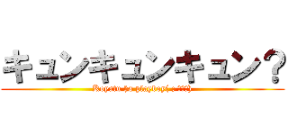 キュンキュンキュン？ (Koyatu ha playboy( ; ゜Д゜))