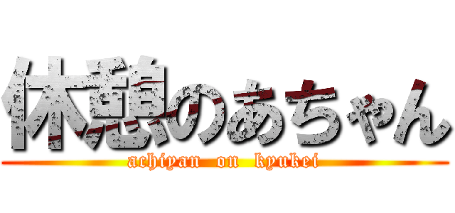 休憩のあちゃん (achiyan  on  kyukei)