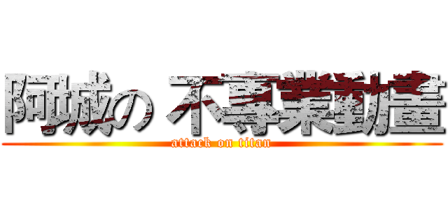 阿城の 不專業動畫 (attack on titan)
