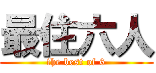 最住六人 (the best of 6)