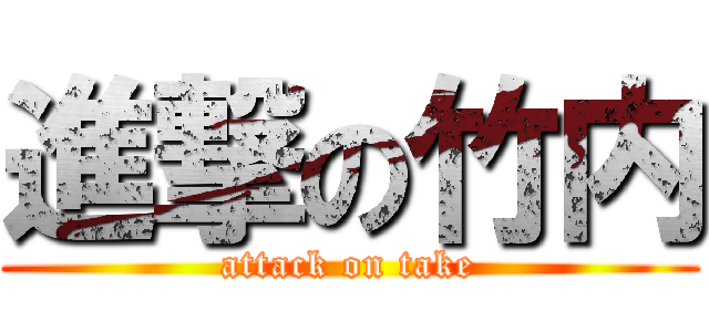 進撃の竹内 (attack on take)