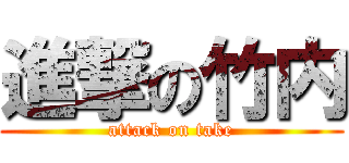 進撃の竹内 (attack on take)