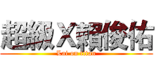 超級Ｘ賴俊佑 (Lai on titan)