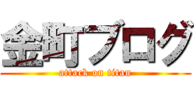 金町ブログ (attack on titan)