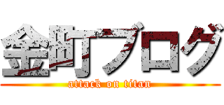 金町ブログ (attack on titan)