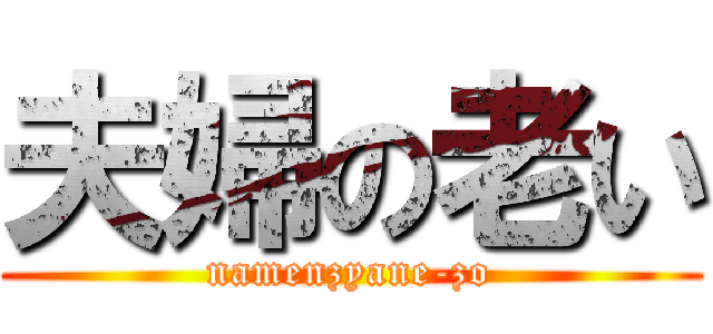 夫婦の老い (namenzyane-zo)