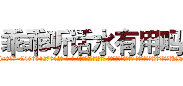 乖乖听话水有用吗 (乖乖听话水有用吗【电-话151x68344x817-Q1065427042元-吉-药-业】我们做的是长期生意,靠的是老客户长期支持 乖乖听话水有用吗在发表了一篇http://sngk.net/j04zzH

参考消息网我们做的是长期生意,靠的是老客户长期支持也许我们早该意识到，就连鲍勃·霍斯金斯（金球奖戏剧类电影男主角 
)