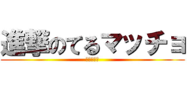 進撃のてるマッチョ (まさつぐ作)