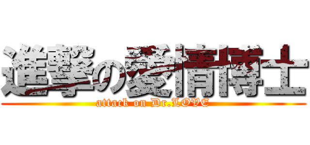 進撃の愛情博士 (attack on Dr.LOVE)