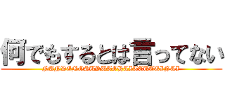 何でもするとは言ってない (NANDEMOSURUTOHAITTUTEINAI)