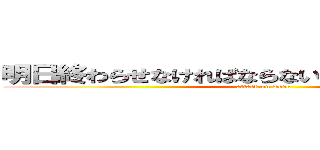 明日終わらせなければならない仕事がここにはある (attack on work)