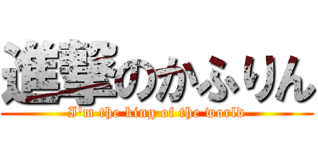 進撃のかふりん (I'm the king of the world)