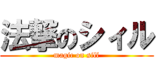 法撃のシィル (magic on sill)