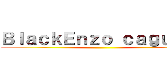 ＢｌａｃｋＥｎｚｏ ｃａｇｕａｉ  ()