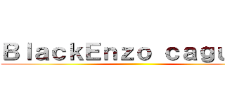 ＢｌａｃｋＥｎｚｏ ｃａｇｕａｉ  ()