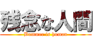 残念な人間 (Bummer is human)