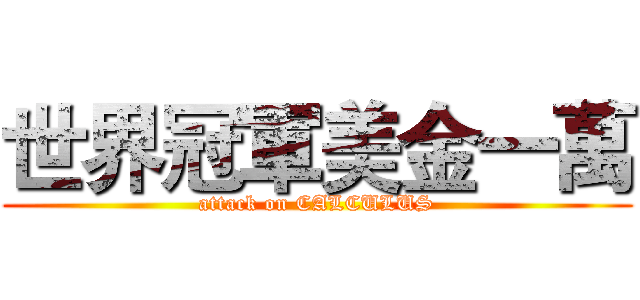 世界冠軍美金一萬 (attack on CALCULUS)
