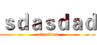 ｓｄａｓｄａｄ (asdasdasd)