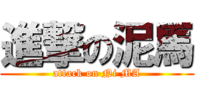 進撃の泥馬 (attack on Ni MA)
