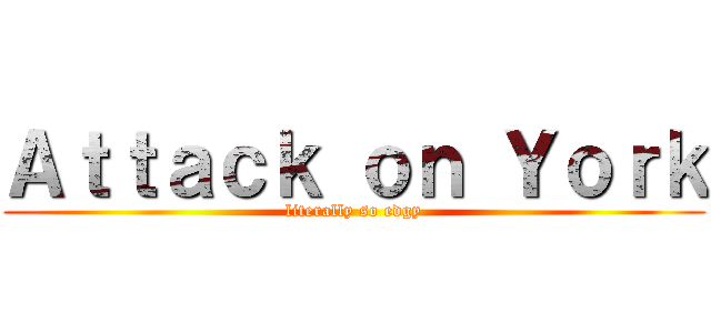 Ａｔｔａｃｋ ｏｎ Ｙｏｒｋ (literally so edgy)