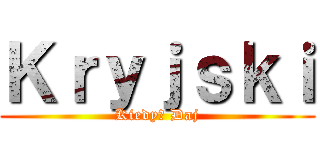 Ｋｒｙｊｓｋｉ (Kiedy? Daj)