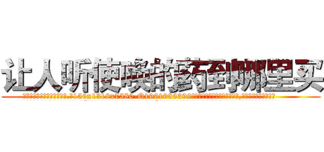 让人听使唤的药到哪里买 (让人听使唤的药到哪里买【电.话156x1318x7580-Q1991936399鑫宏药业】我们做的是长期生意,靠的是老客户长期支持
参考消息网2月20日报道 韩媒称，“剩女多、离婚率高的城市，房价一定会上涨。”这是中国经济学家金岩石2016年12月参加在上海举行的房地产相关论坛时说的话。
)
