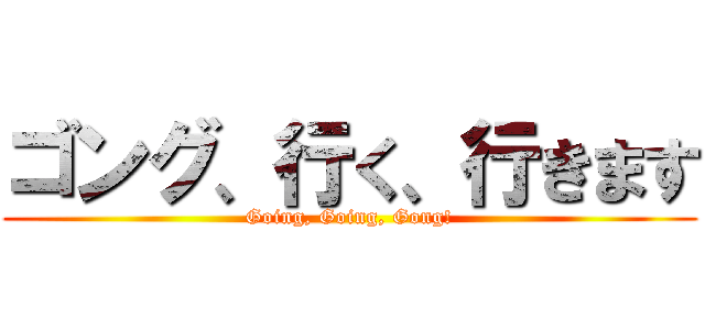 ゴング、行く、行きます (Going, Going, Gong!)