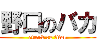 野口のバカ (attack on titan)