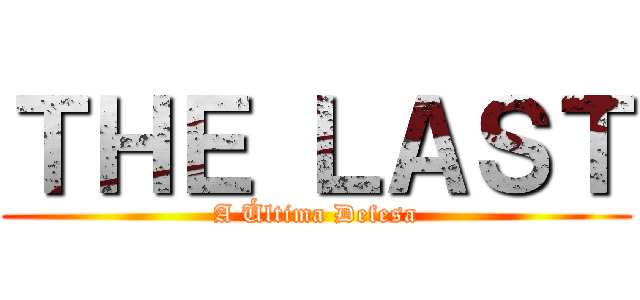 ＴＨＥ ＬＡＳＴ (A Última Defesa)