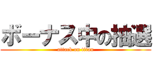 ボーナス中の抽選 (attack on titan)