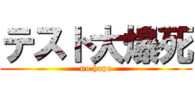 テスト大爆死 (no hope)