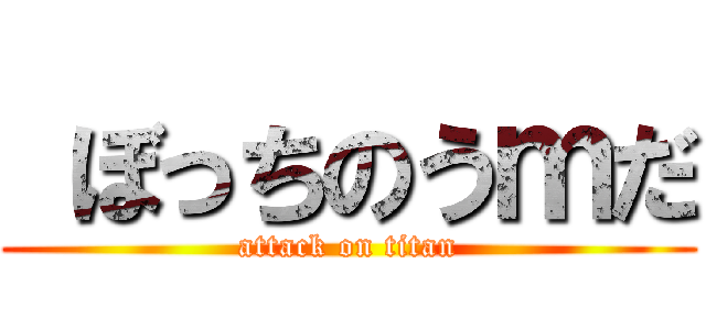  ぼっちのうｍだ (attack on titan)