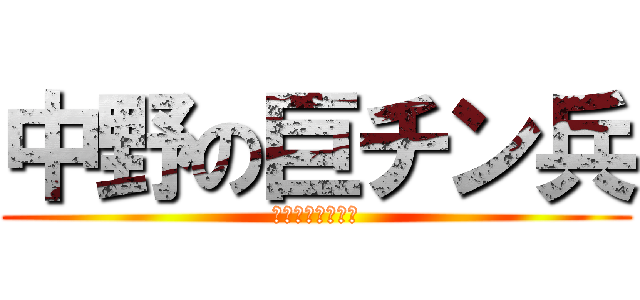 中野の巨チン兵 (ちんちんなめたい)