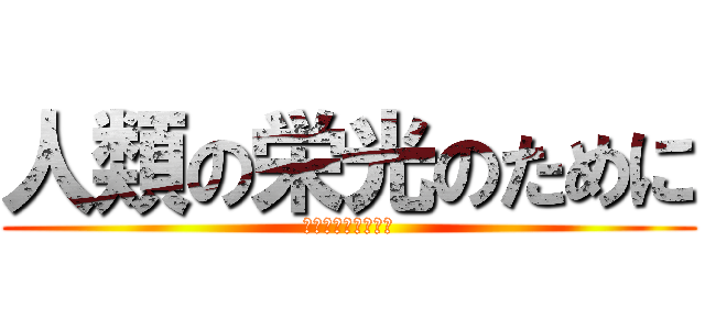 人類の栄光のために (人類の栄光のために)