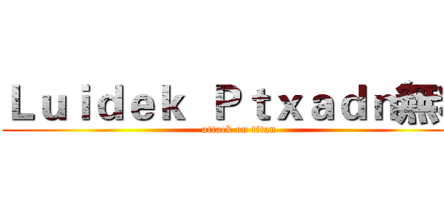 Ｌｕｉｄｅｋ  Ｐｔｘａｄｎ無糖 (attack on titan)