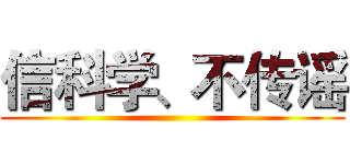 信科学、不传谣 ()