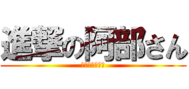 進撃の阿部さん (ウホッいい漢♂)