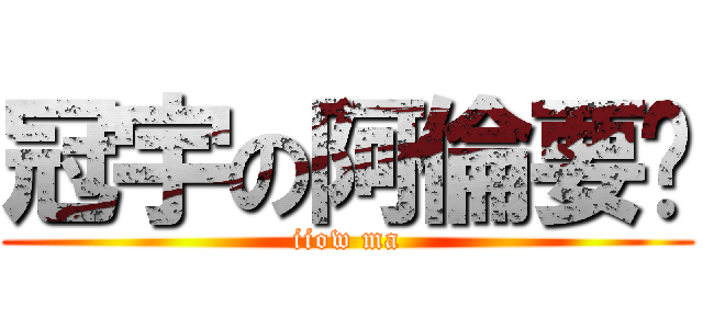冠宇の阿倫要嗎 (iiow ma)