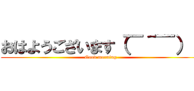 おはようございます（￣＾￣）ゞ (Good morning )