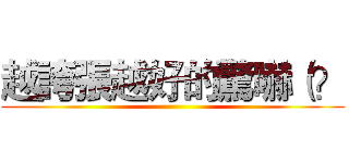 越誇張越好的驚嚇（？ ()