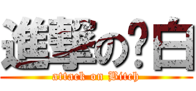 進撃の洨白 (attack on Bitch)