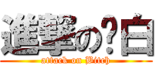 進撃の洨白 (attack on Bitch)