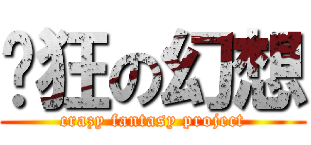 疯狂の幻想 (crazy fantasy project)