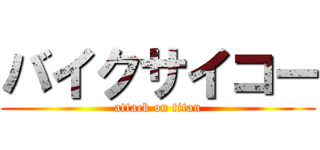 バイクサイコー (attack on titan)