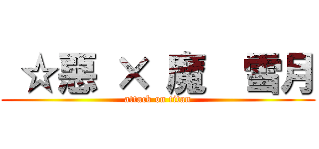  ☆惡 × 魔  雪月 (attack on titan)