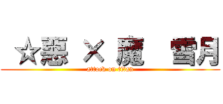  ☆惡 × 魔  雪月 (attack on titan)