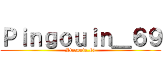 Ｐｉｎｇｏｕｉｎ＿６９ (Pingouin_69)